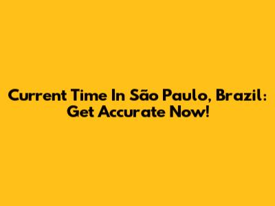 Current Time In São Paulo, Brazil: Get Accurate Now!