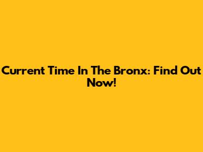 Current Time In The Bronx: Find Out Now!