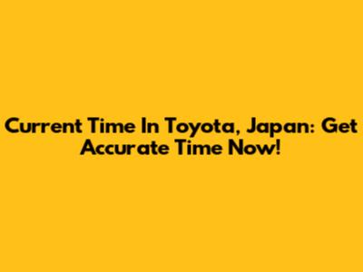 Current Time In Toyota, Japan: Get Accurate Time Now!