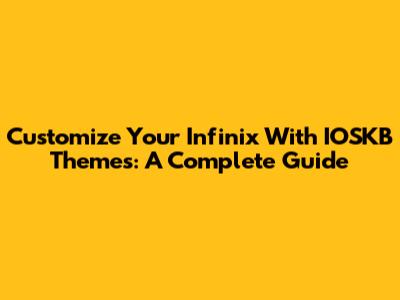 Customize Your Infinix With IOSKB Themes: A Complete Guide