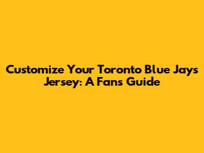 Customize Your Toronto Blue Jays Jersey: A Fan's Guide