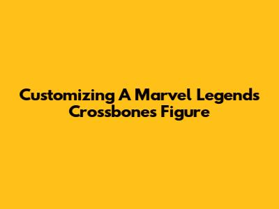 Customizing A Marvel Legends Crossbones Figure