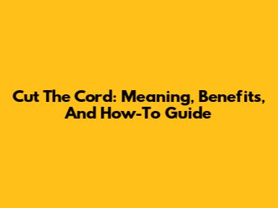 Cut The Cord: Meaning, Benefits, And How-To Guide