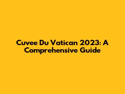 Cuvee Du Vatican 2023: A Comprehensive Guide