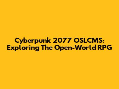 Cyberpunk 2077 OSLCMS: Exploring The Open-World RPG