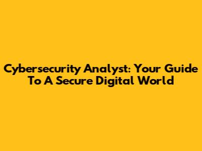 Cybersecurity Analyst: Your Guide To A Secure Digital World