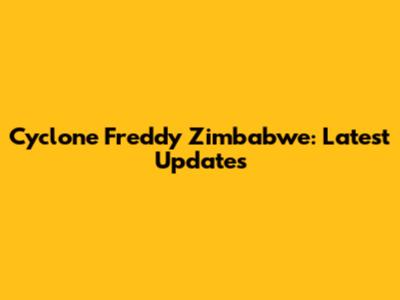 Cyclone Freddy Zimbabwe: Latest Updates