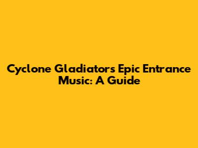 Cyclone Gladiators' Epic Entrance Music: A Guide