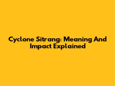 Cyclone Sitrang: Meaning And Impact Explained