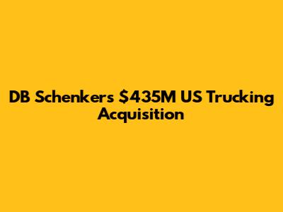 DB Schenker's $435M US Trucking Acquisition