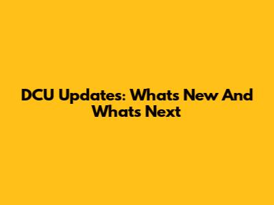 DCU Updates: What's New And What's Next