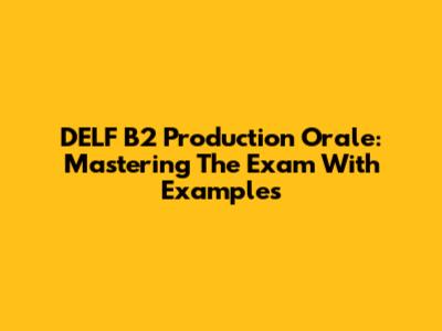 DELF B2 Production Orale: Mastering The Exam With Examples