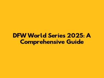 DFW World Series 2025: A Comprehensive Guide