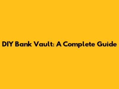 DIY Bank Vault: A Complete Guide