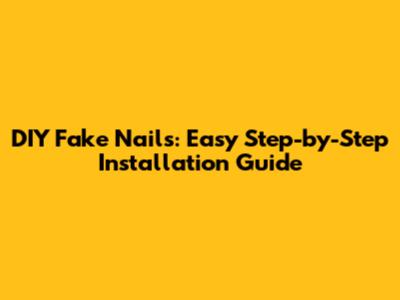 DIY Fake Nails: Easy Step-by-Step Installation Guide