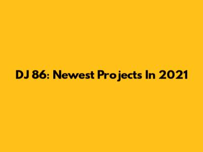 DJ 86: Newest Projects In 2021