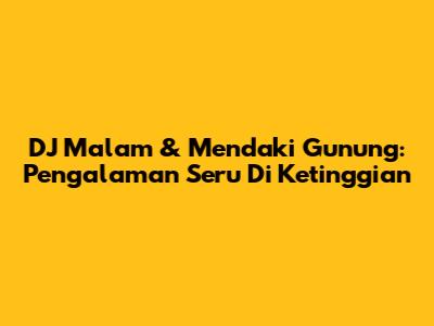 DJ Malam & Mendaki Gunung: Pengalaman Seru Di Ketinggian