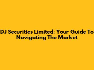 DJ Securities Limited: Your Guide To Navigating The Market