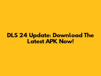 DLS 24 Update: Download The Latest APK Now!
