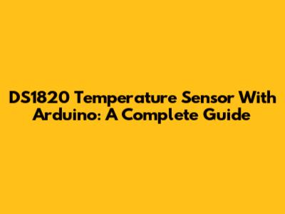 DS1820 Temperature Sensor With Arduino: A Complete Guide