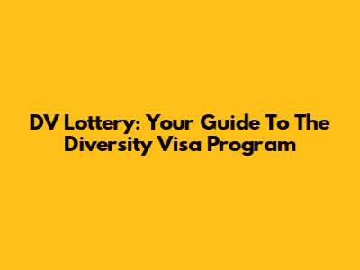 DV Lottery: Your Guide To The Diversity Visa Program