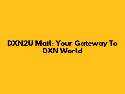 DXN2U Mail: Your Gateway To DXN World