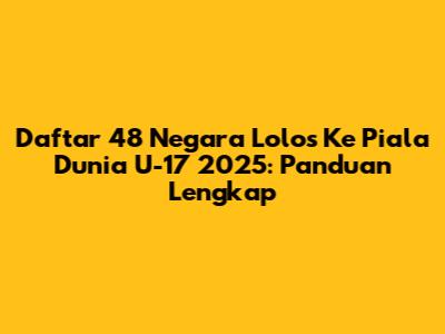 Daftar 48 Negara Lolos Ke Piala Dunia U-17 2025: Panduan Lengkap