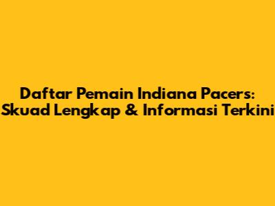 Daftar Pemain Indiana Pacers: Skuad Lengkap & Informasi Terkini