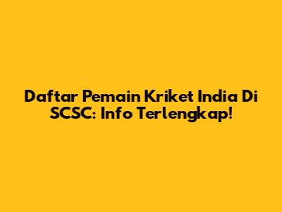 Daftar Pemain Kriket India Di SCSC: Info Terlengkap!