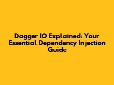 Dagger IO Explained: Your Essential Dependency Injection Guide