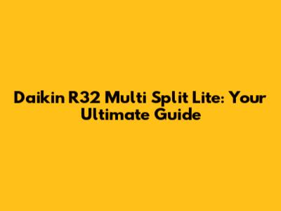 Daikin R32 Multi Split Lite: Your Ultimate Guide