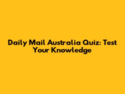 Daily Mail Australia Quiz: Test Your Knowledge