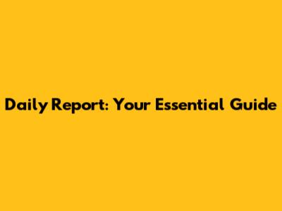 Daily Report: Your Essential Guide