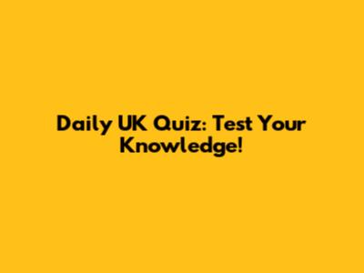 Daily UK Quiz: Test Your Knowledge!
