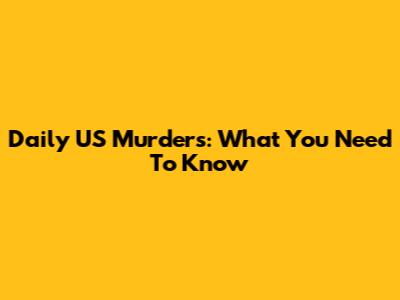 Daily US Murders: What You Need To Know