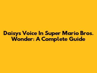 Daisy's Voice In Super Mario Bros. Wonder: A Complete Guide