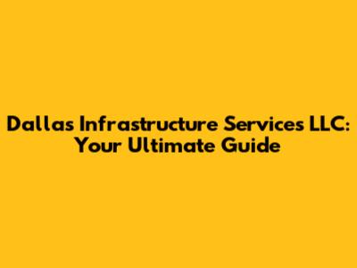 Dallas Infrastructure Services LLC: Your Ultimate Guide