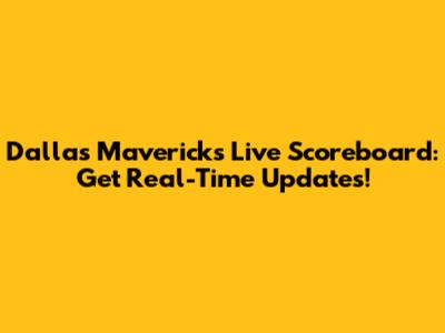 Dallas Mavericks Live Scoreboard: Get Real-Time Updates!