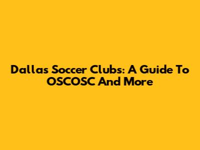 Dallas Soccer Clubs: A Guide To OSCOSC And More