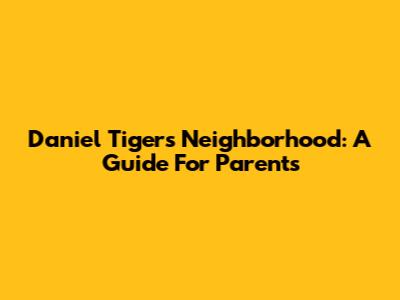 Daniel Tiger's Neighborhood: A Guide For Parents