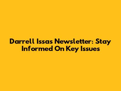 Darrell Issa's Newsletter: Stay Informed On Key Issues