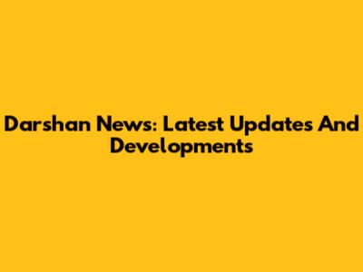 Darshan News: Latest Updates And Developments