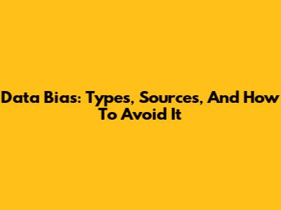 Data Bias: Types, Sources, And How To Avoid It