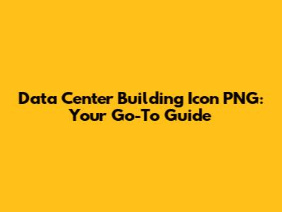 Data Center Building Icon PNG: Your Go-To Guide