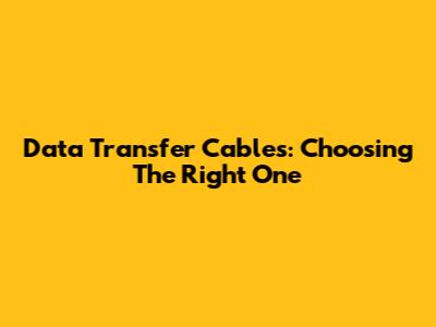 Data Transfer Cables: Choosing The Right One