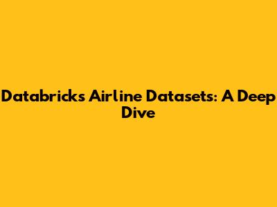 Databricks Airline Datasets: A Deep Dive