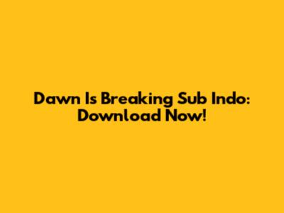 Dawn Is Breaking Sub Indo: Download Now!