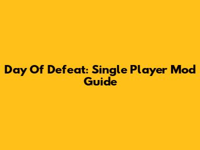 Day Of Defeat: Single Player Mod Guide