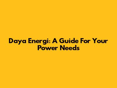 Daya Energi: A Guide For Your Power Needs