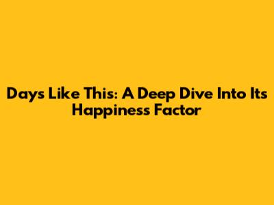 Days Like This: A Deep Dive Into Its Happiness Factor
